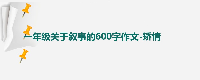 一年级关于叙事的600字作文-矫情