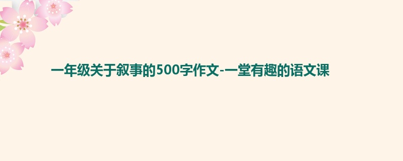 一年级关于叙事的500字作文-一堂有趣的语文课
