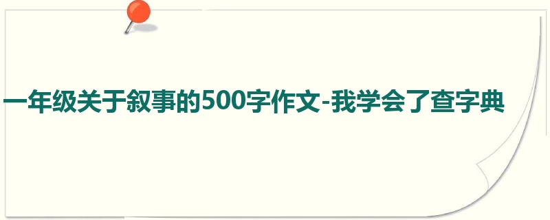 一年级关于叙事的500字作文-我学会了查字典