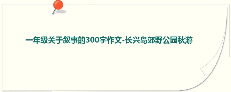 一年级关于叙事的300字作文-长兴岛郊野公园秋游