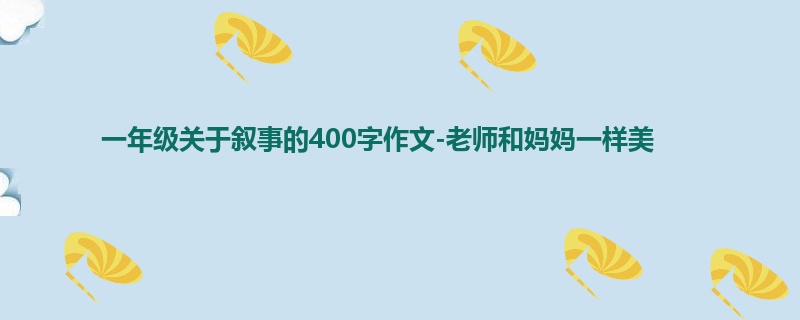 一年级关于叙事的400字作文-老师和妈妈一样美