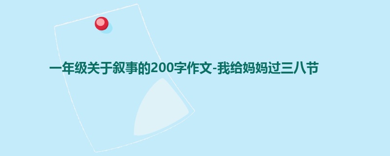 一年级关于叙事的200字作文-我给妈妈过三八节