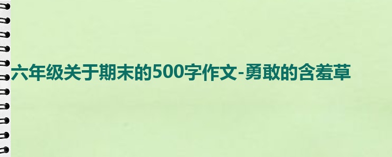 六年级关于期末的500字作文-勇敢的含羞草