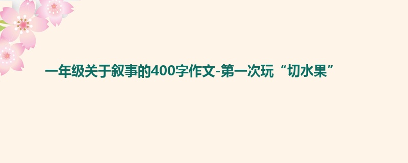 一年级关于叙事的400字作文-第一次玩“切水果”
