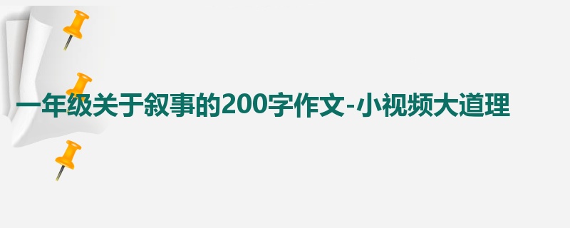 一年级关于叙事的200字作文-小视频大道理
