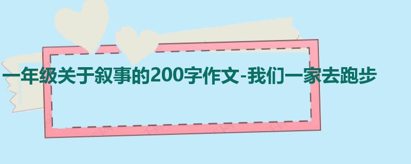 一年级关于叙事的200字作文-我们一家去跑步