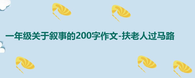 一年级关于叙事的200字作文-扶老人过马路