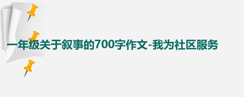 一年级关于叙事的700字作文-我为社区服务