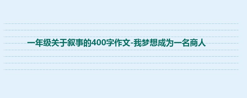 一年级关于叙事的400字作文-我梦想成为一名商人