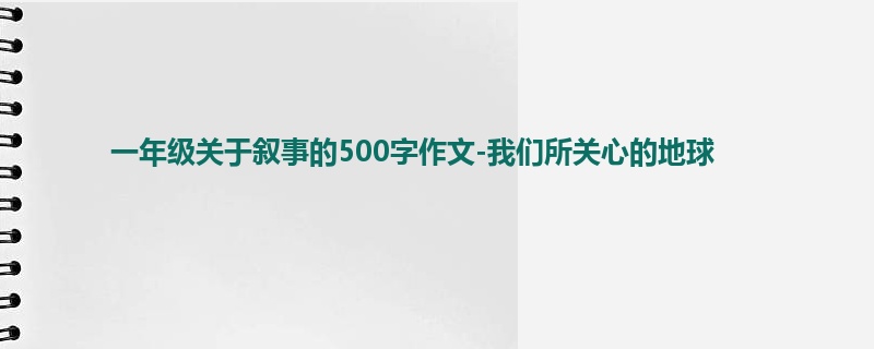 一年级关于叙事的500字作文-我们所关心的地球