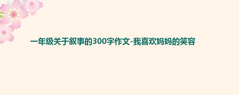 一年级关于叙事的300字作文-我喜欢妈妈的笑容