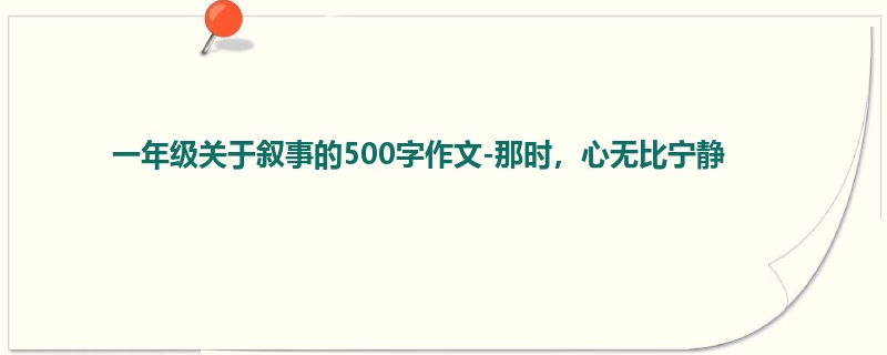 一年级关于叙事的500字作文-那时,心无比宁静