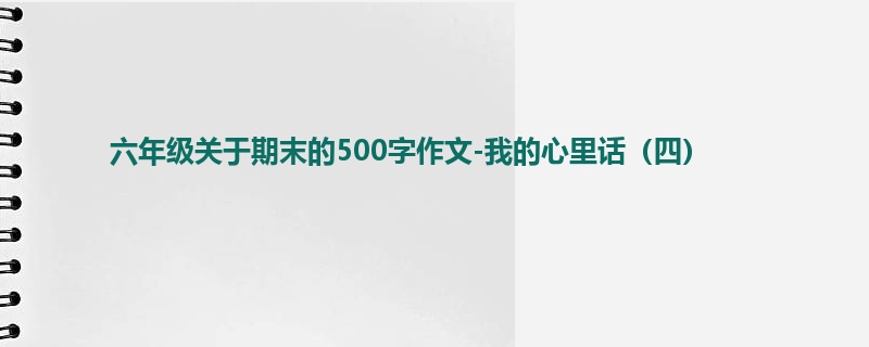 六年级关于期末的500字作文-我的心里话(四)