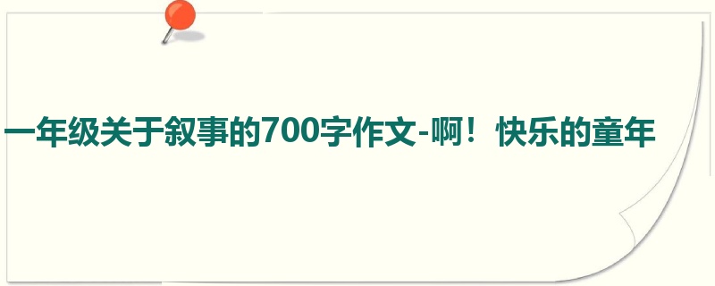 一年级关于叙事的700字作文-啊!快乐的童年
