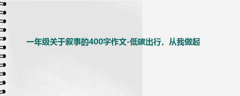 一年级关于叙事的400字作文-低碳出行,从我做起