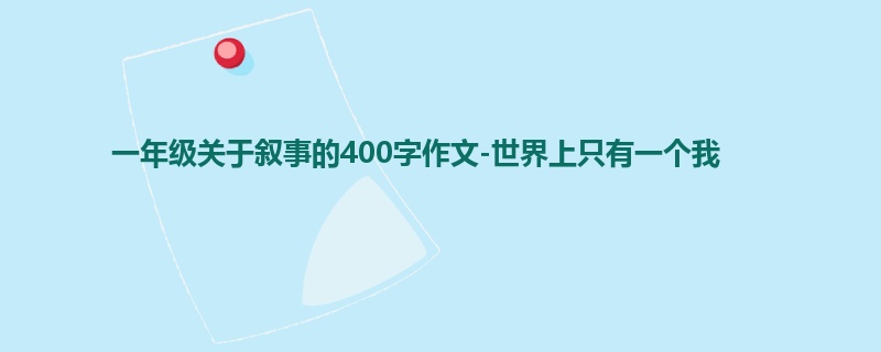 一年级关于叙事的400字作文-世界上只有一个我