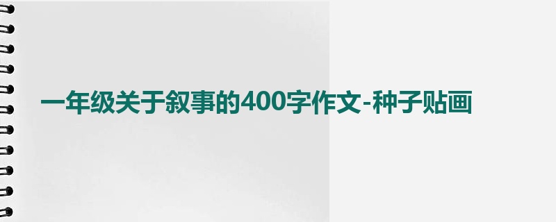 一年级关于叙事的400字作文-种子贴画