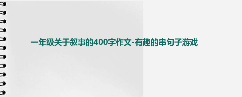 一年级关于叙事的400字作文-有趣的串句子游戏