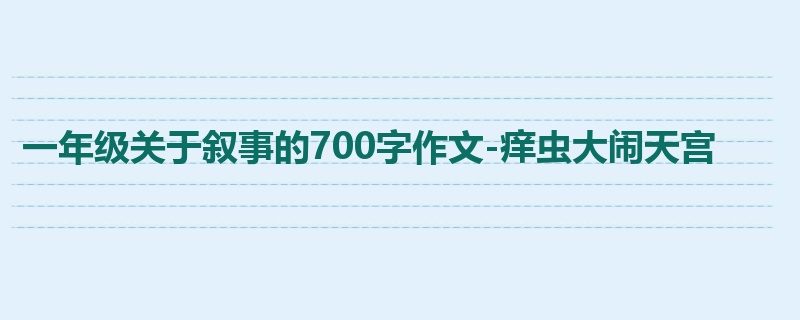 一年级关于叙事的700字作文-痒虫大闹天宫
