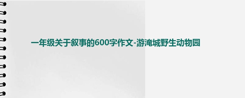 一年级关于叙事的600字作文-游淹城野生动物园