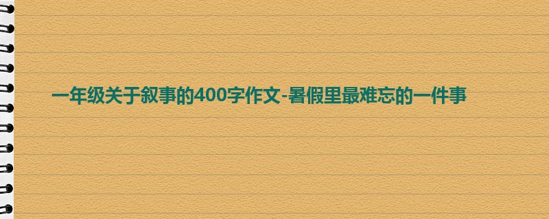 一年级关于叙事的400字作文-暑假里最难忘的一件事