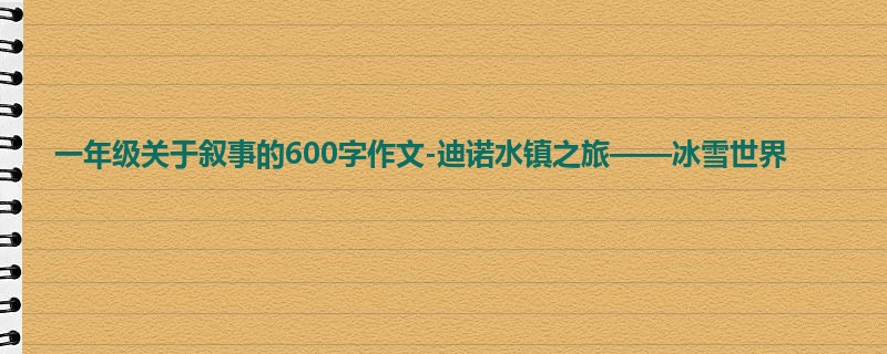 一年级关于叙事的600字作文-迪诺水镇之旅——冰雪世界