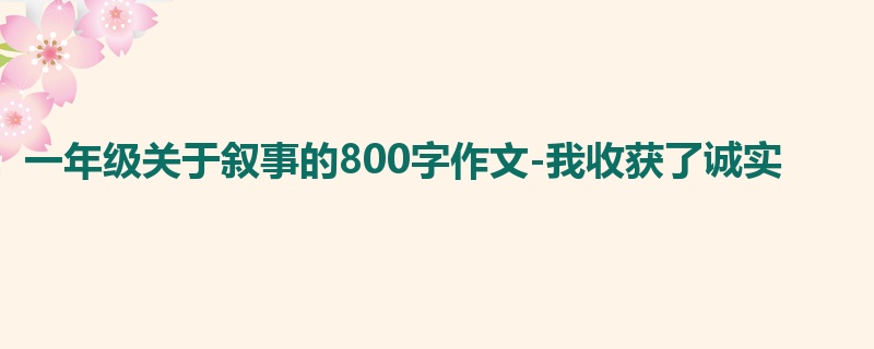 一年级关于叙事的800字作文-我收获了诚实