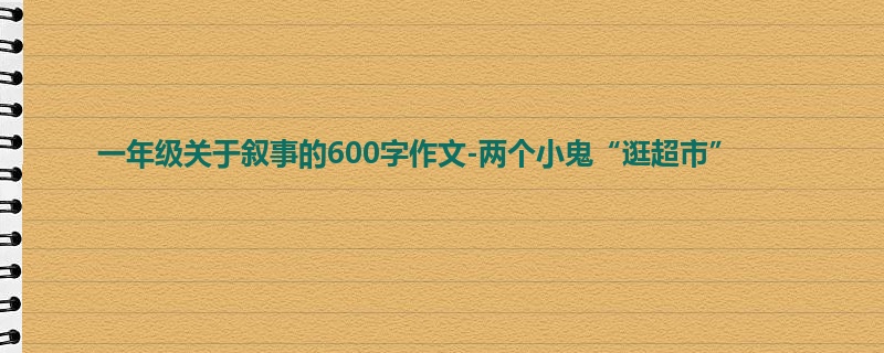 一年级关于叙事的600字作文-两个小鬼“逛超市”