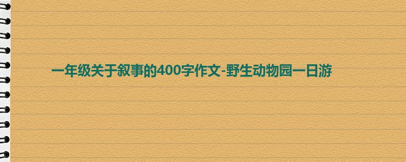 一年级关于叙事的400字作文-野生动物园一日游