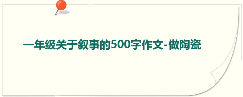 一年级关于叙事的500字作文-做陶瓷
