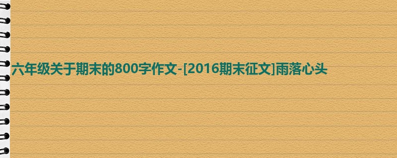 六年级关于期末的800字作文-[2016期末征文]雨落心头
