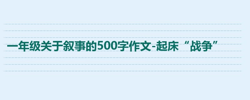 一年级关于叙事的500字作文-起床“战争”
