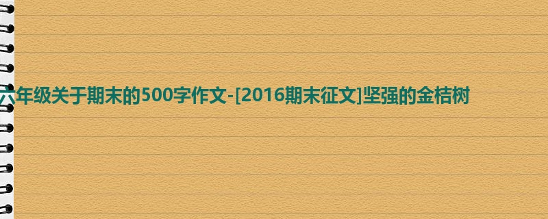 六年级关于期末的500字作文-[2016期末征文]坚强的金桔树