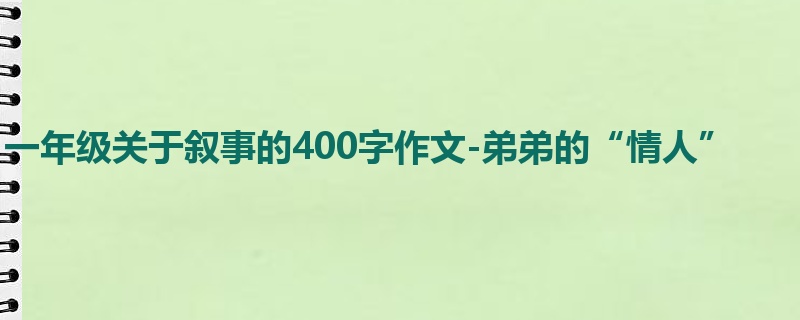 一年级关于叙事的400字作文-弟弟的“情人”