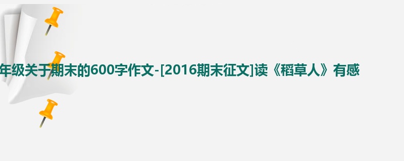 六年级关于期末的600字作文-[2016期末征文]读《稻草人》有感