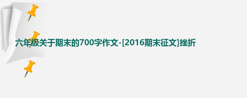 六年级关于期末的700字作文-[2016期末征文]挫折