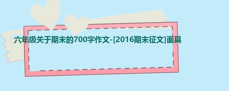 六年级关于期末的700字作文-[2016期末征文]面具