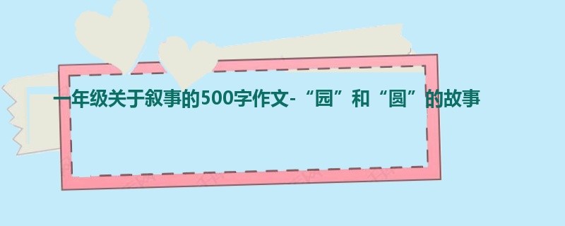 一年级关于叙事的500字作文-“园”和“圆”的故事