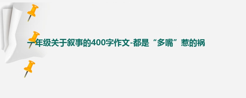 一年级关于叙事的400字作文-都是“多嘴”惹的祸