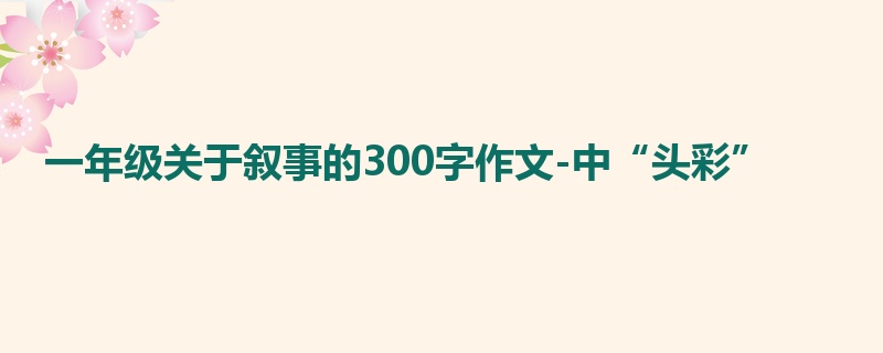 一年级关于叙事的300字作文-中“头彩”