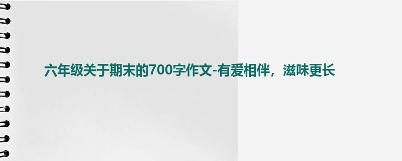 六年级关于期末的700字作文-有爱相伴,滋味更长