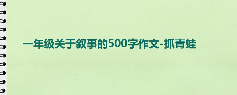 一年级关于叙事的500字作文-抓青蛙