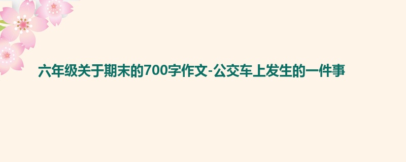 六年级关于期末的700字作文-公交车上发生的一件事