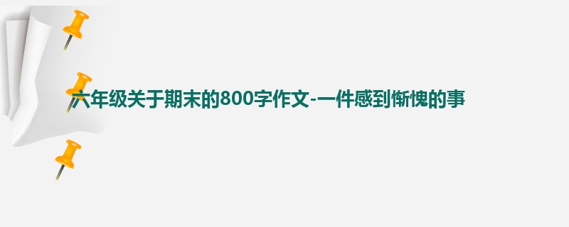 六年级关于期末的800字作文-一件感到惭愧的事