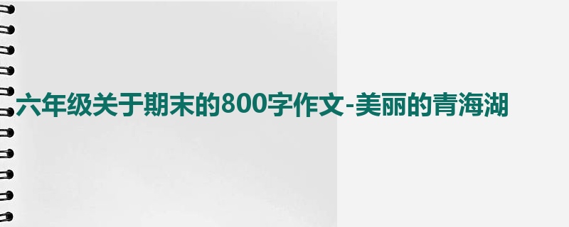 六年级关于期末的800字作文-美丽的青海湖