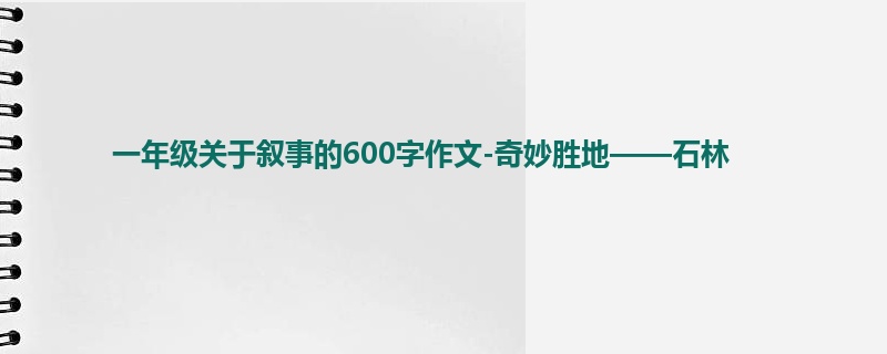 一年级关于叙事的600字作文-奇妙胜地——石林
