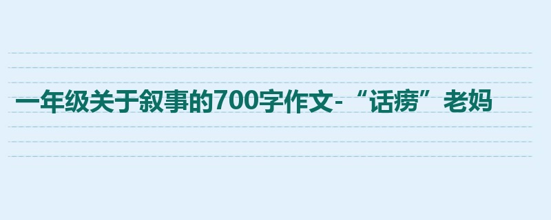 一年级关于叙事的700字作文-“话痨”老妈