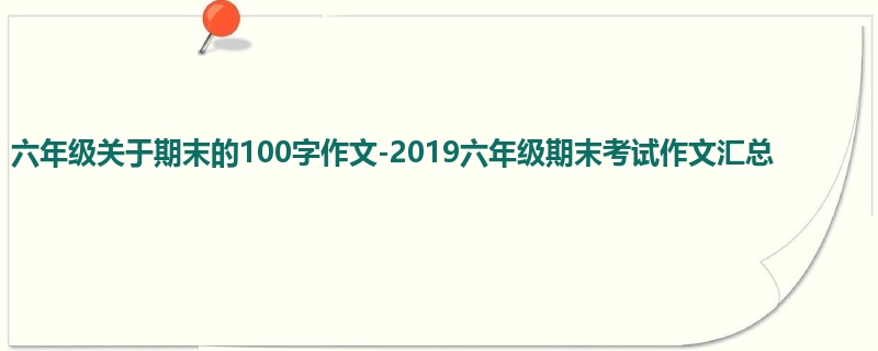 六年级关于期末的100字作文-2019六年级期末考试作文汇总