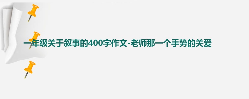 一年级关于叙事的400字作文-老师那一个手势的关爱