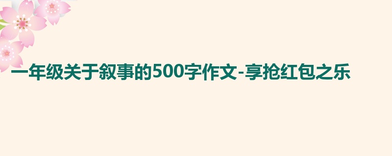 一年级关于叙事的500字作文-享抢红包之乐